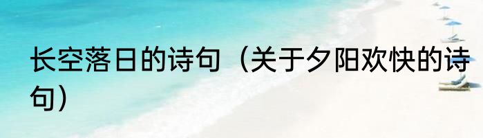 长空落日的诗句（关于夕阳欢快的诗句）