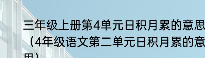 三年级上册第4单元日积月累的意思（4年级语文第二单元日积月累的意思）