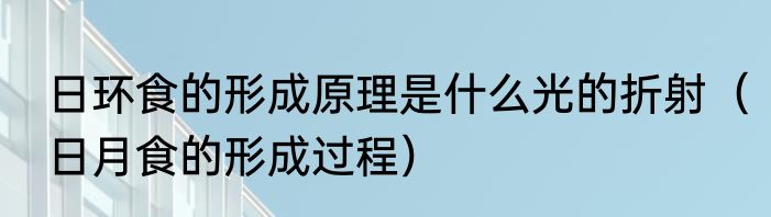 日环食的形成原理是什么光的折射（日月食的形成过程）
