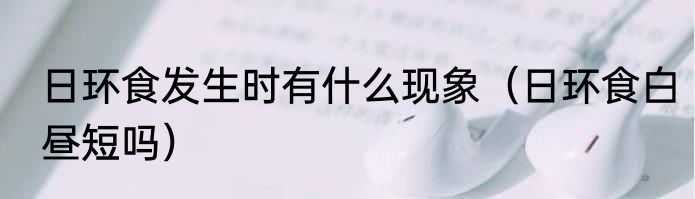 日环食发生时有什么现象（日环食白昼短吗）