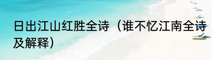 日出江山红胜全诗（谁不忆江南全诗及解释）