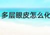 多层眼皮怎么化眼妆（画眼妆的教程）