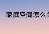 家庭空间怎么关闭并不让对方知道