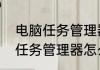 电脑任务管理器怎么打开查看（电脑任务管理器怎么打开查看）