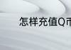 怎样充值Q币（怎样充值Q币）