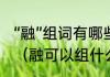 “融”组词有哪些?可以组词成“融铸”吗（融可以组什么词）