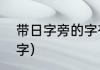 带日字旁的字有那些（带有日字旁的字）