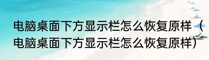 电脑桌面下方显示栏怎么恢复原样（电脑桌面下方显示栏怎么恢复原样）