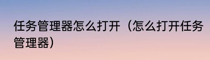 任务管理器怎么打开（怎么打开任务管理器）