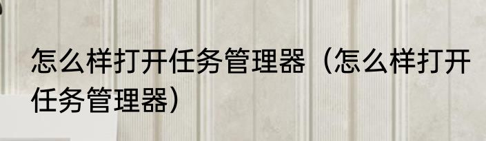 怎么样打开任务管理器（怎么样打开任务管理器）