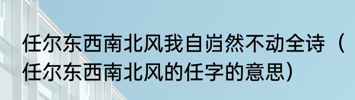 任尔东西南北风我自岿然不动全诗（任尔东西南北风的任字的意思）