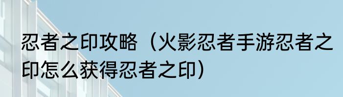 忍者之印攻略（火影忍者手游忍者之印怎么获得忍者之印）