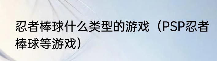 忍者棒球什么类型的游戏（PSP忍者棒球等游戏）