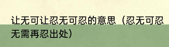 让无可让忍无可忍的意思（忍无可忍无需再忍出处）