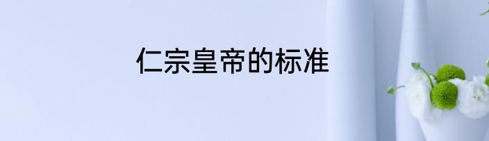 仁宗皇帝的标准