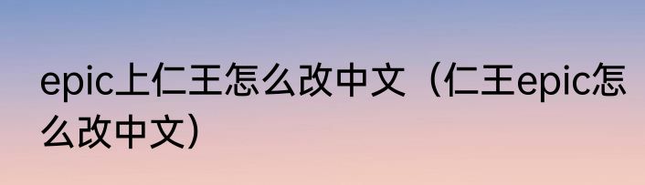 epic上仁王怎么改中文（仁王epic怎么改中文）
