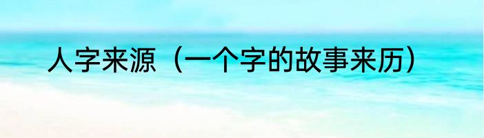 人字来源（一个字的故事来历）