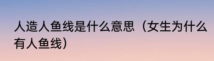 人造人鱼线是什么意思（女生为什么有人鱼线）