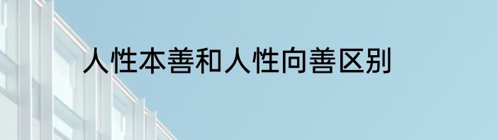 人性本善和人性向善区别