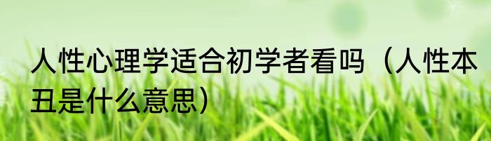 人性心理学适合初学者看吗（人性本丑是什么意思）