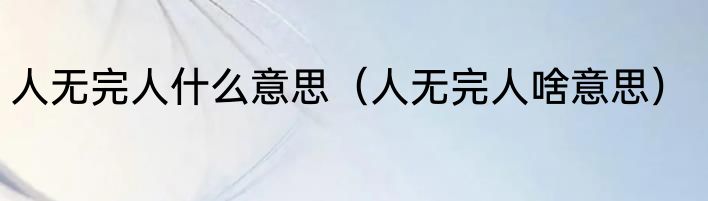 人无完人什么意思（人无完人啥意思）