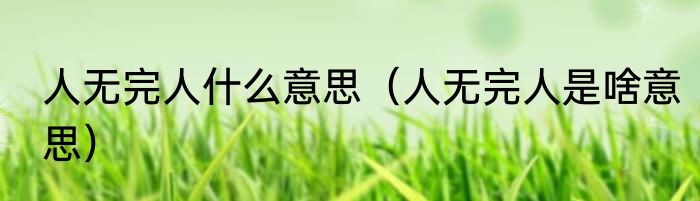 人无完人什么意思（人无完人是啥意思）