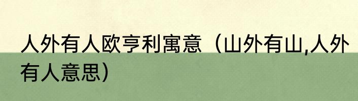 人外有人欧亨利寓意（山外有山,人外有人意思）