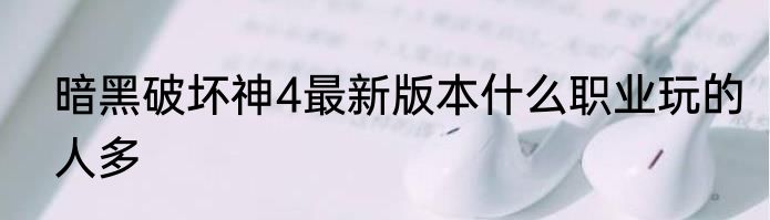 暗黑破坏神4最新版本什么职业玩的人多