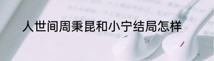 人世间周秉昆和小宁结局怎样