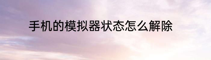 手机的模拟器状态怎么解除