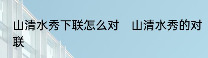山清水秀下联怎么对　山清水秀的对联