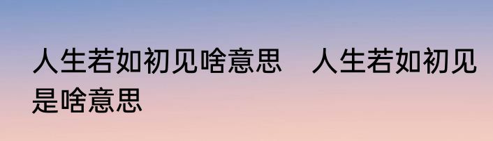 人生若如初见啥意思　人生若如初见是啥意思