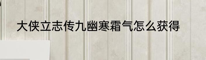 大侠立志传九幽寒霜气怎么获得