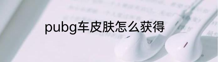 pubg车皮肤怎么获得