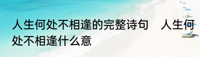 人生何处不相逢的完整诗句　人生何处不相逢什么意