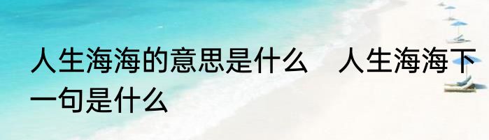 人生海海的意思是什么　人生海海下一句是什么