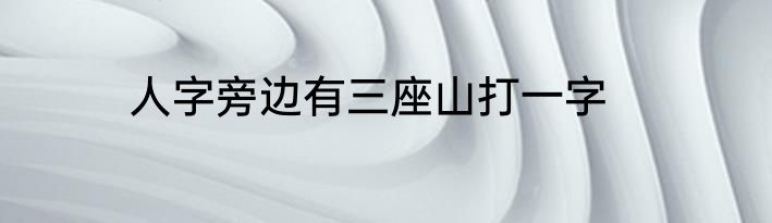 人字旁边有三座山打一字