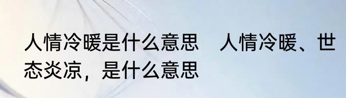 人情冷暖是什么意思　人情冷暖、世态炎凉，是什么意思