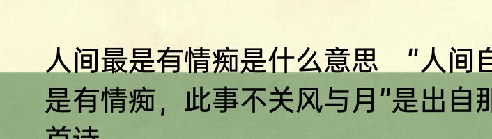 人间最是有情痴是什么意思　“人间自是有情痴，此事不关风与月”是出自那首诗