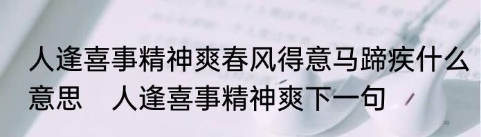 人逢喜事精神爽春风得意马蹄疾什么意思　人逢喜事精神爽下一句