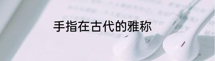 手指在古代的雅称