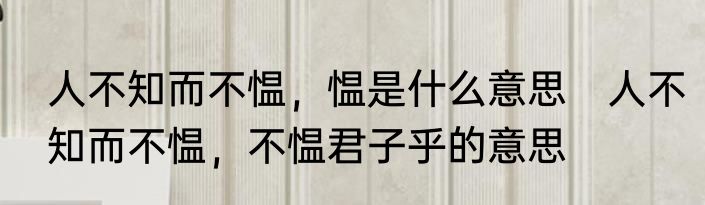 人不知而不愠，愠是什么意思　人不知而不愠，不愠君子乎的意思