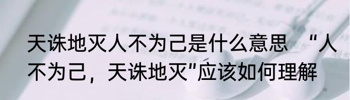 天诛地灭人不为己是什么意思　“人不为己，天诛地灭”应该如何理解