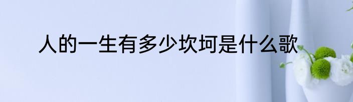 人的一生有多少坎坷是什么歌