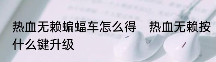 热血无赖蝙蝠车怎么得　热血无赖按什么键升级