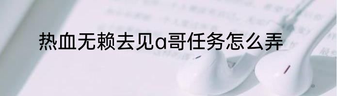 热血无赖去见a哥任务怎么弄