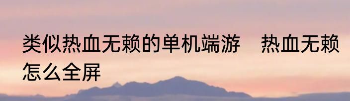 类似热血无赖的单机端游　热血无赖怎么全屏