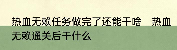 热血无赖任务做完了还能干啥　热血无赖通关后干什么