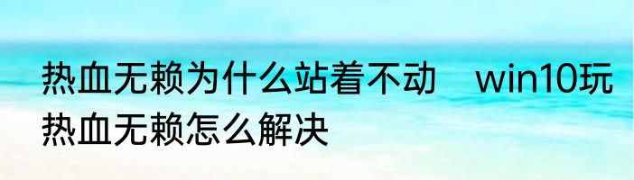 热血无赖为什么站着不动　win10玩热血无赖怎么解决