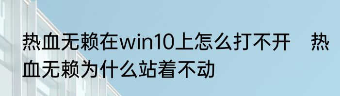 热血无赖在win10上怎么打不开　热血无赖为什么站着不动
